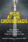 Image for NCLB at the crossroads  : reexamining the federal effort to close the achievement gap