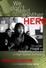 Image for We don&#39;t need another hero  : struggle, hope and possibility in the age of high-stakes schooling