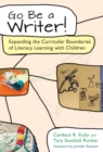 Image for Go be a writer!  : expanding the curricular boundaries of literacy learning with children