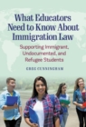 Image for What educators need to know about immigration law  : supporting immigrant, undocumented, and refugee students