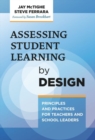 Image for Assessing student learning by design  : principles and practices for teachers and school leaders