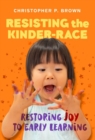 Image for Resisting the kinder-race  : restoring joy to early learning