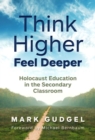 Image for Think higher feel deeper  : Holocaust education in the secondary classroom