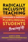Image for Radically inclusive teaching with newcomer and emergent plurilingual students  : braving up