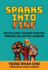 Image for Sparks into fire  : revitalizing teacher practice through collective learning
