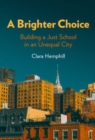 Image for A brighter choice  : building a just school in an unequal city