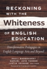 Image for Reckoning With the Whiteness of English Education : Transformative Pedagogies in English Language Arts and Beyond
