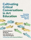 Image for Cultivating Critical Conversations in Art Education : Honoring Student Voice, Identity, and Agency