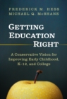 Image for Getting Education Right : A Conservative Vision for Improving Early Childhood, K-12, and College