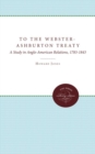 Image for To the Webster-Ashburton Treaty : A Study in Anglo-American Relations, 1783-1843