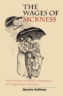 Image for The Wages of Sickness : The Politics of Health Insurance in Progressive America