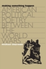 Image for Making Something Happen : American Political Poetry Between the World Wars
