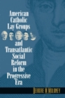 Image for American Catholic Lay Groups and Transatlantic Social Reform in the Progressive Era