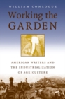 Image for Working the garden  : American writers and the industialization of agriculture