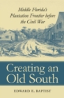 Image for Creating an Old South  : Middle Florida&#39;s plantation frontier before the Civil War