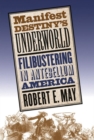 Image for Manifest destiny&#39;s underworld  : filibustering in antebellum America