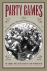 Image for Party Games : Getting, Keeping, and Using Power in Gilded Age Politics