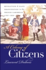 Image for A Colony of Citizens : Revolution and Slave Emancipation in the French Caribbean, 1787-1804