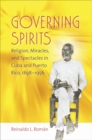 Image for Governing spirits  : religion, miracles, and spectacles in Cuba and Puerto Rico 1898-1956