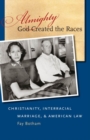 Image for Almighty God created the races  : Christianity, interracial marriage, and American law