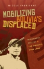 Image for Mobilizing Bolivia&#39;s displaced  : indigenous politics and the struggle over land