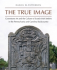 Image for True Image: Gravestone Art and the Culture of Scotch Irish Settlers in the Pennsylvania and Carolina Backcountry