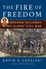 Image for The fire of freedom: Abraham Galloway and the slaves&#39; Civil War