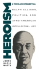 Image for Heroism and the black intellectual  : Ralph Ellison, politics, and Afro-American intellectual life