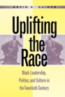 Image for Uplifting the race  : black leadership, politics, and culture in the twentieth century