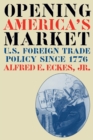 Image for Opening America&#39;s Market : U.S. Foreign Trade Policy Since 1776