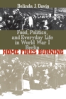 Image for Home Fires Burning : Food, Politics, and Everyday Life in World War I Berlin