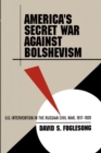 Image for America&#39;s secret war against Bolshevism  : U.S. intervention in the Russian Civil War, 1917-1920