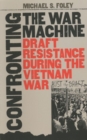 Image for Confronting the war machine  : draft resistance during the Vietnam War