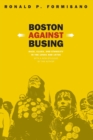 Image for Boston Against Busing : Race, Class, and Ethnicity in the 1960s and 1970s