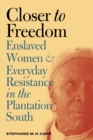 Image for Closer to freedom  : enslaved women and everyday resistance in the plantation South