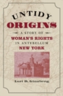 Image for Untidy origins  : a story of woman&#39;s rights in antebellum New York