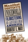 Image for Manifest Destiny&#39;s Underworld: Filibustering in Antebellum America.