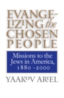 Image for Evangelizing the Chosen People: Missions to the Jews in America, 1880-2000.