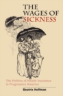 Image for The Wages of Sickness: The Politics of Health Insurance in Progressive America.