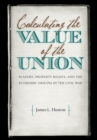 Image for Calculating the Value of the Union: Slavery, Property Rights, and the Economic Origins of the Civil War.