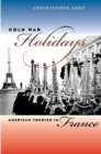 Image for Cold War Holidays: American Tourism in France.