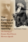 Image for The politics of American religious identity: the seating of Senator Reed Smoot, Mormon apostle