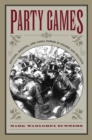 Image for Party Games: Getting, Keeping, and Using Power in Gilded Age Politics.