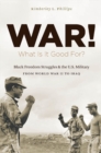 Image for War! What Is It Good For?: Black Freedom Struggles and the U.S. Military from World War II to Iraq
