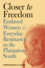 Image for Closer to freedom: enslaved women and everyday resistance in the plantation South
