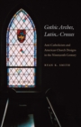 Image for Gothic Arches, Latin Crosses: Anti-Catholicism and American Church Designs in the Nineteenth Century