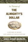 Image for In pursuit of the Almighty&#39;s dollar: a history of money and American Protestantism