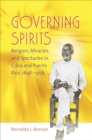 Image for Governing spirits: religion, miracles, and spectacles in Cuba and Puerto Rico 1898-1956