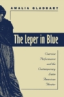 Image for The leper in blue  : coercive performance and the contemporary Latin American theater