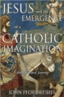 Image for Jesus and the Emergence of a Catholic Imagination : An Illustrated Journey